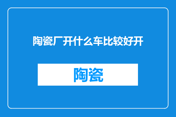 陶瓷厂开什么车比较好开