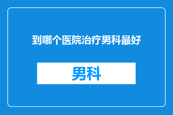 到哪个医院治疗男科最好
