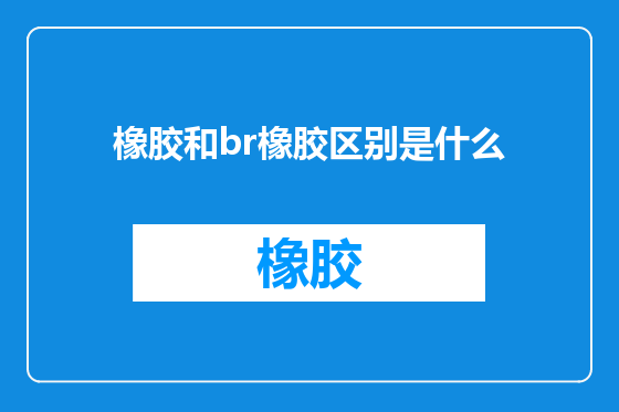 橡胶和br橡胶区别是什么