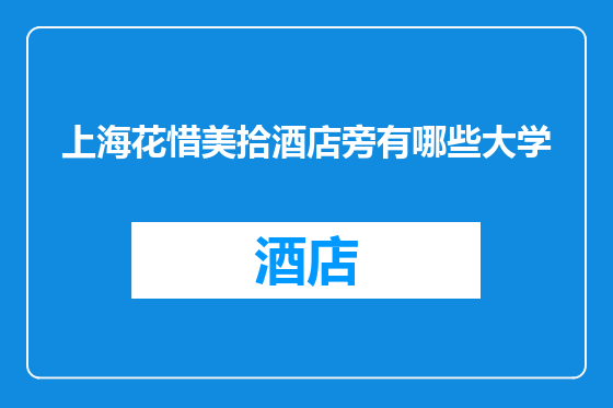 上海花惜美拾酒店旁有哪些大学