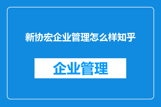 新协宏企业管理怎么样知乎