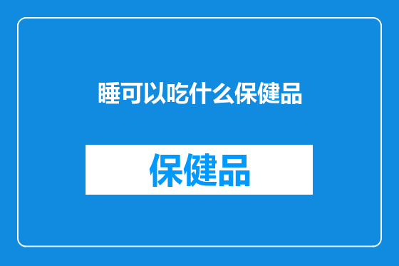 睡可以吃什么保健品