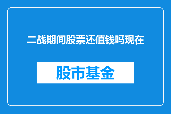 二战期间股票还值钱吗现在