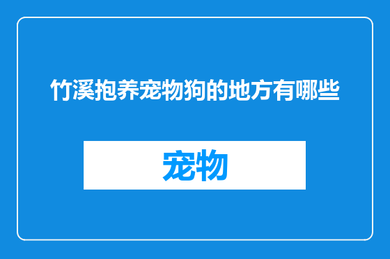 竹溪抱养宠物狗的地方有哪些