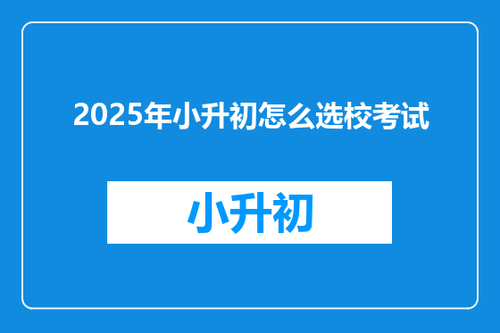 2025年小升初怎么选校考试