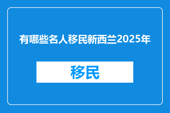有哪些名人移民新西兰2025年