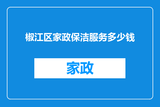椒江区家政保洁服务多少钱