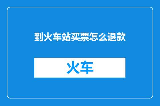 到火车站买票怎么退款