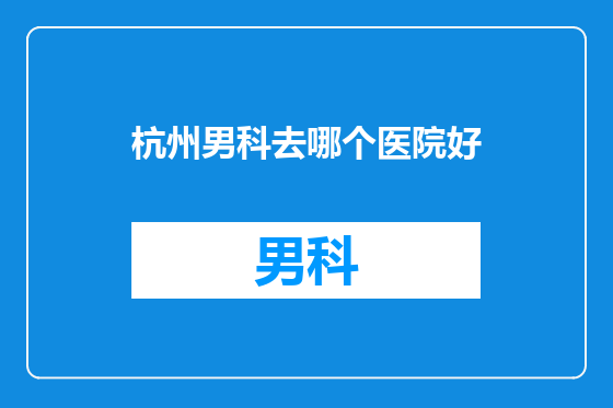 杭州男科去哪个医院好