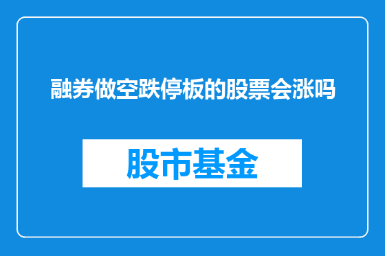 融券做空跌停板的股票会涨吗