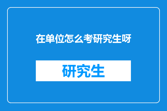 在单位怎么考研究生呀
