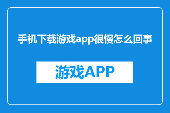 手机下载游戏app很慢怎么回事