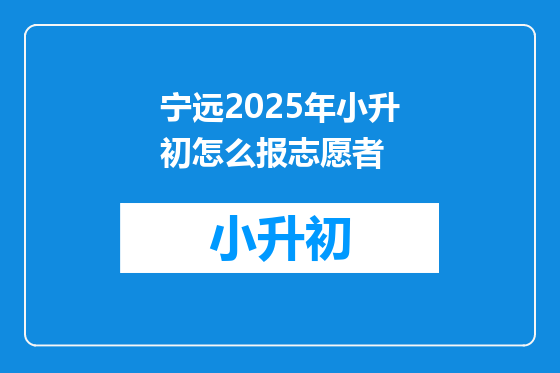 宁远2025年小升初怎么报志愿者