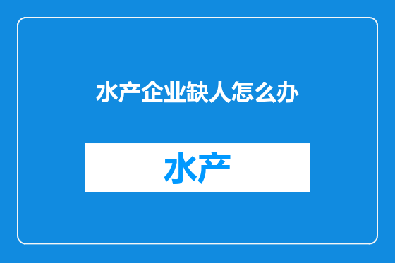 水产企业缺人怎么办