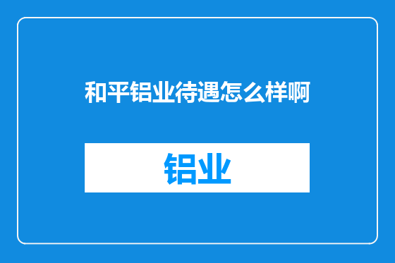 和平铝业待遇怎么样啊
