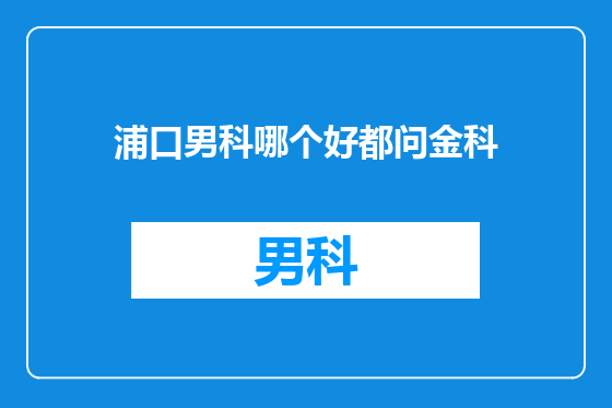 浦口男科哪个好都问金科
