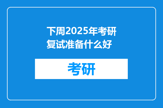下周2025年考研复试准备什么好