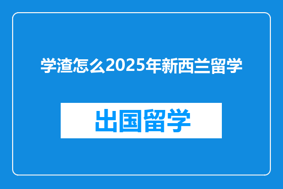 学渣怎么2025年新西兰留学