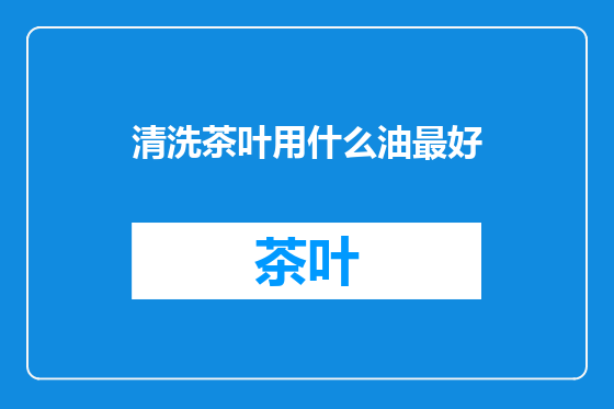 清洗茶叶用什么油最好
