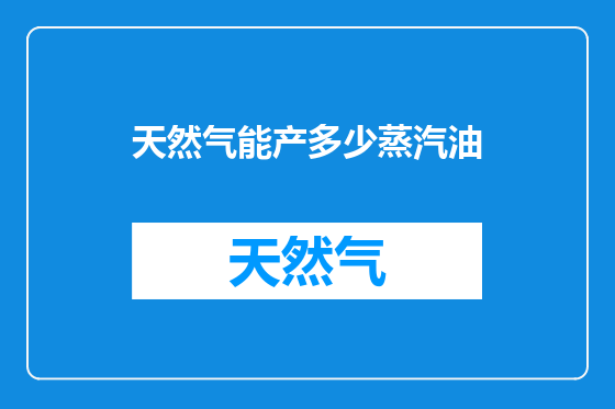 天然气能产多少蒸汽油