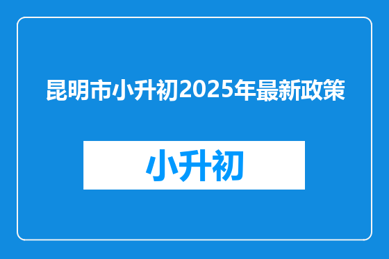 昆明市小升初2025年最新政策