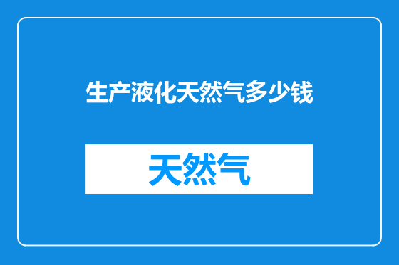 生产液化天然气多少钱