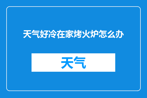 天气好冷在家烤火炉怎么办