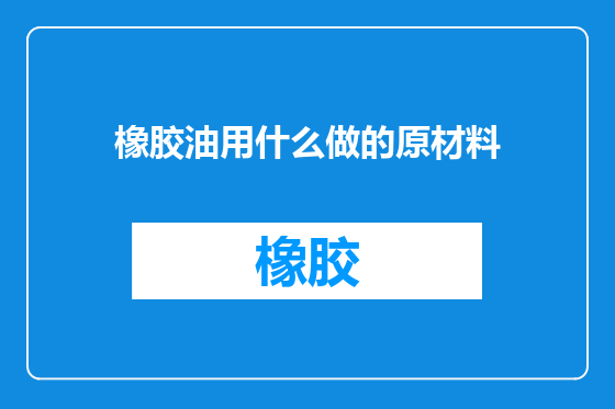 橡胶油用什么做的原材料