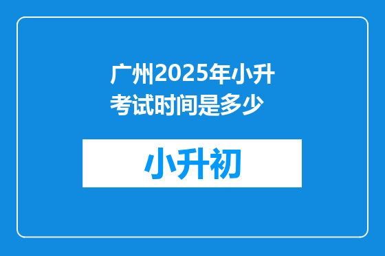 广州2025年小升考试时间是多少