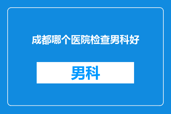 成都哪个医院检查男科好
