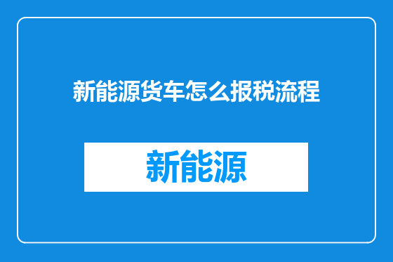新能源货车怎么报税流程
