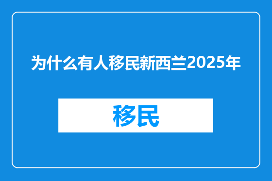 为什么有人移民新西兰2025年