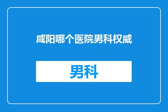 咸阳哪个医院男科权威