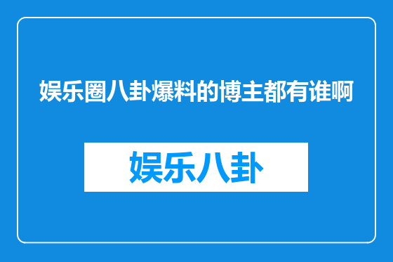 娱乐圈八卦爆料的博主都有谁啊
