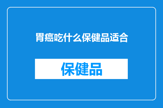 胃癌吃什么保健品适合