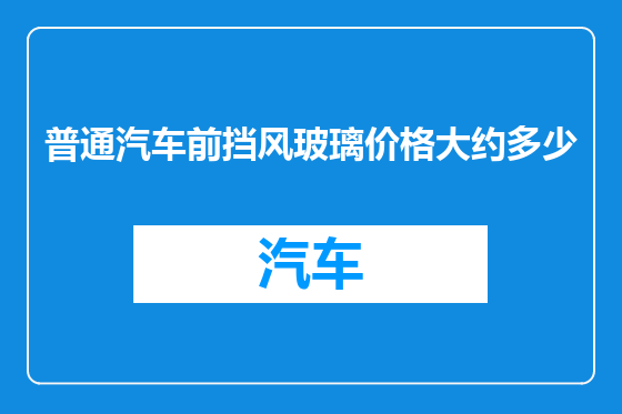 普通汽车前挡风玻璃价格大约多少