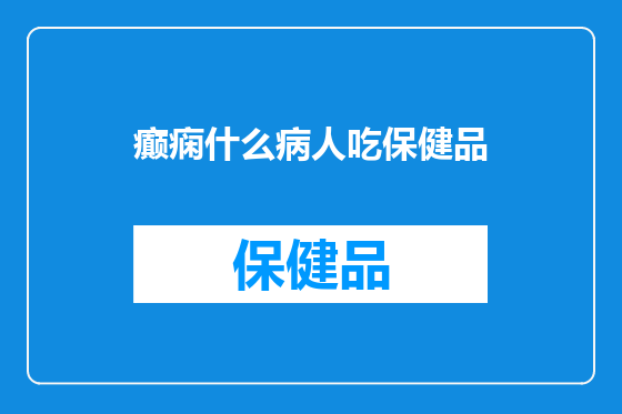 癫痫什么病人吃保健品