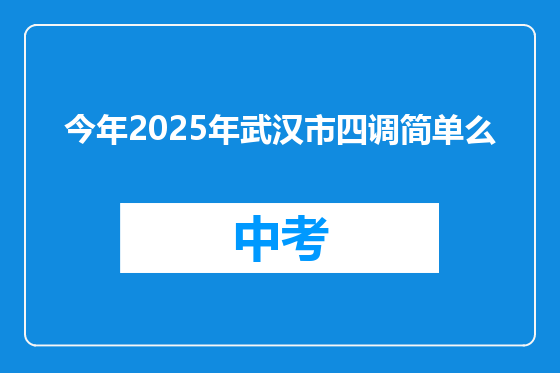 今年2025年武汉市四调简单么