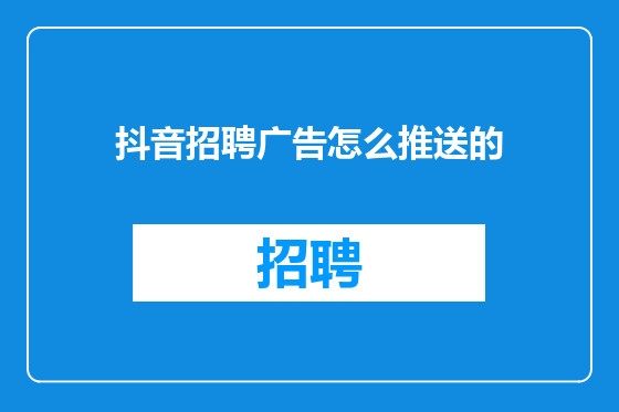 抖音招聘广告怎么推送的
