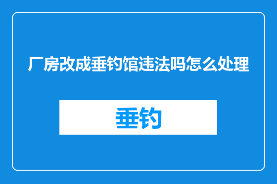 厂房改成垂钓馆违法吗怎么处理