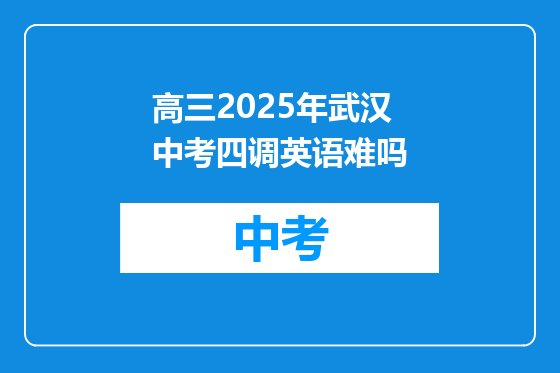 高三2025年武汉中考四调英语难吗