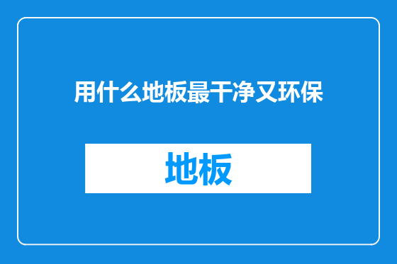 用什么地板最干净又环保