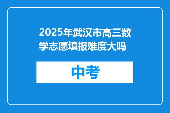 2025年武汉市高三数学志愿填报难度大吗