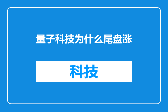 量子科技为什么尾盘涨