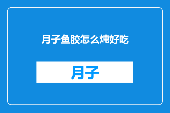 月子鱼胶怎么炖好吃