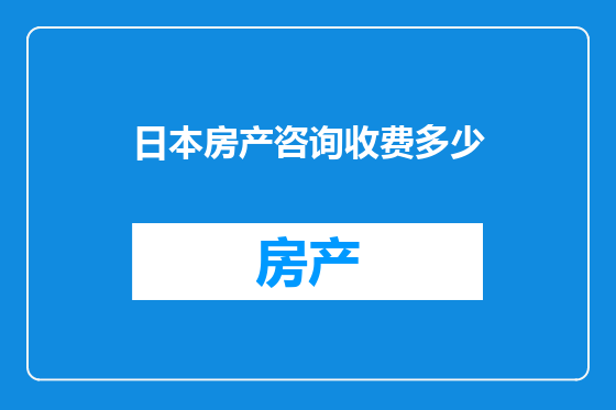 日本房产咨询收费多少