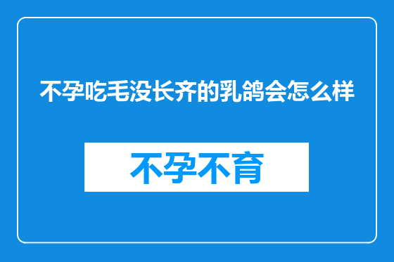 不孕吃毛没长齐的乳鸽会怎么样