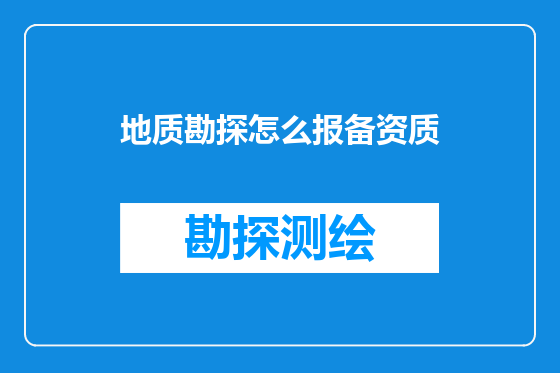 地质勘探怎么报备资质