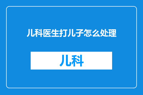 儿科医生打儿子怎么处理