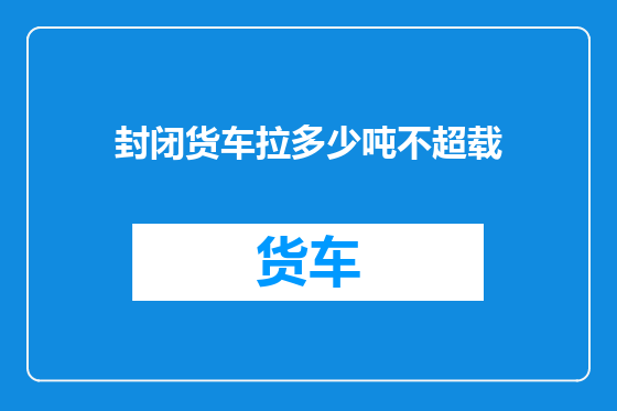 封闭货车拉多少吨不超载